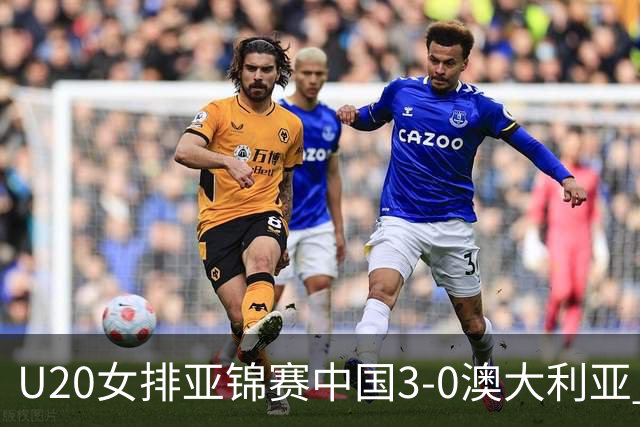 U20女排亚锦赛中国3-0澳大利亚 荣膺小组第1进8强